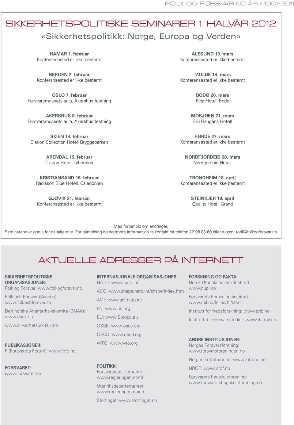 mars Rica Hotell Bodø AKERSHUS 8. februar Forsvarsmuseets aula, Akershus festning MOSJØEN 21. mars Fru Haugans Hotell SKIEN 14. februar Clarion Collection Hotell Bryggeparken FØRDE 27.