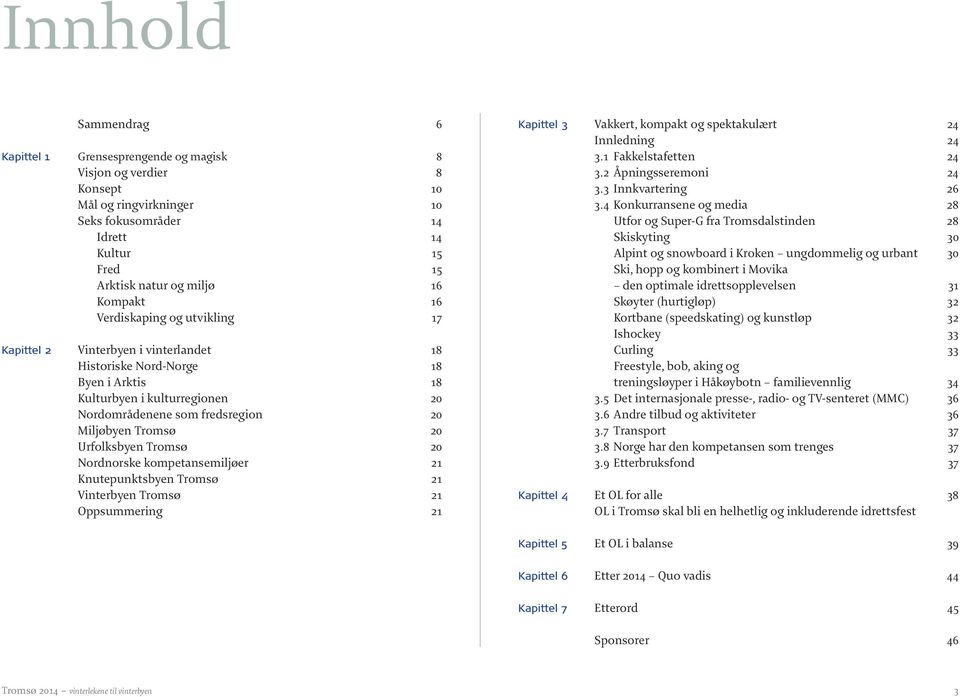 Urfolksbyen Tromsø 20 Nordnorske kompetansemiljøer 21 Knutepunktsbyen Tromsø 21 Vinterbyen Tromsø 21 Oppsummering 21 Kapittel 3 Vakkert, kompakt og spektakulært 24 Innledning 24 3.