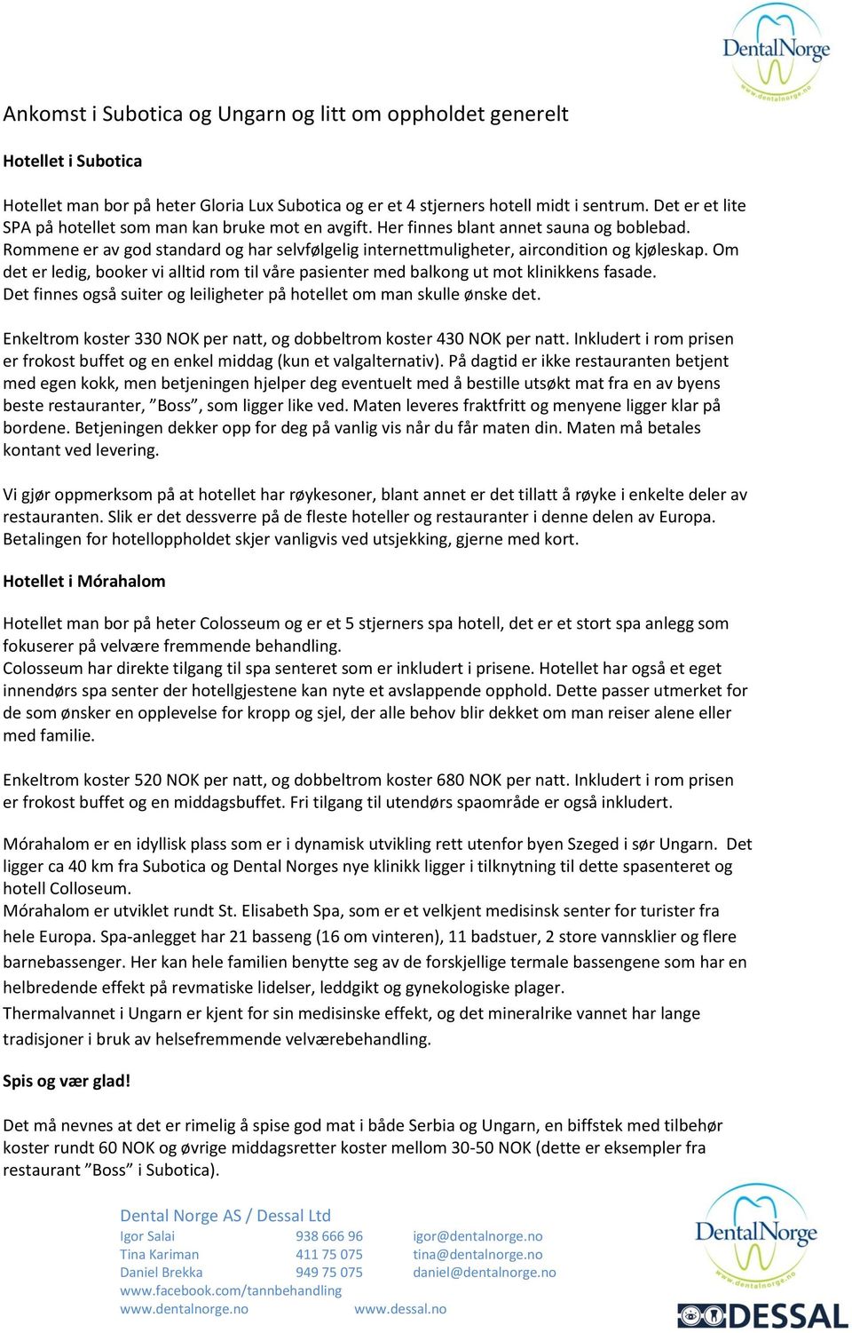 Om det er ledig, booker vi alltid rom til våre pasienter med balkong ut mot klinikkens fasade. Det finnes også suiter og leiligheter på hotellet om man skulle ønske det.