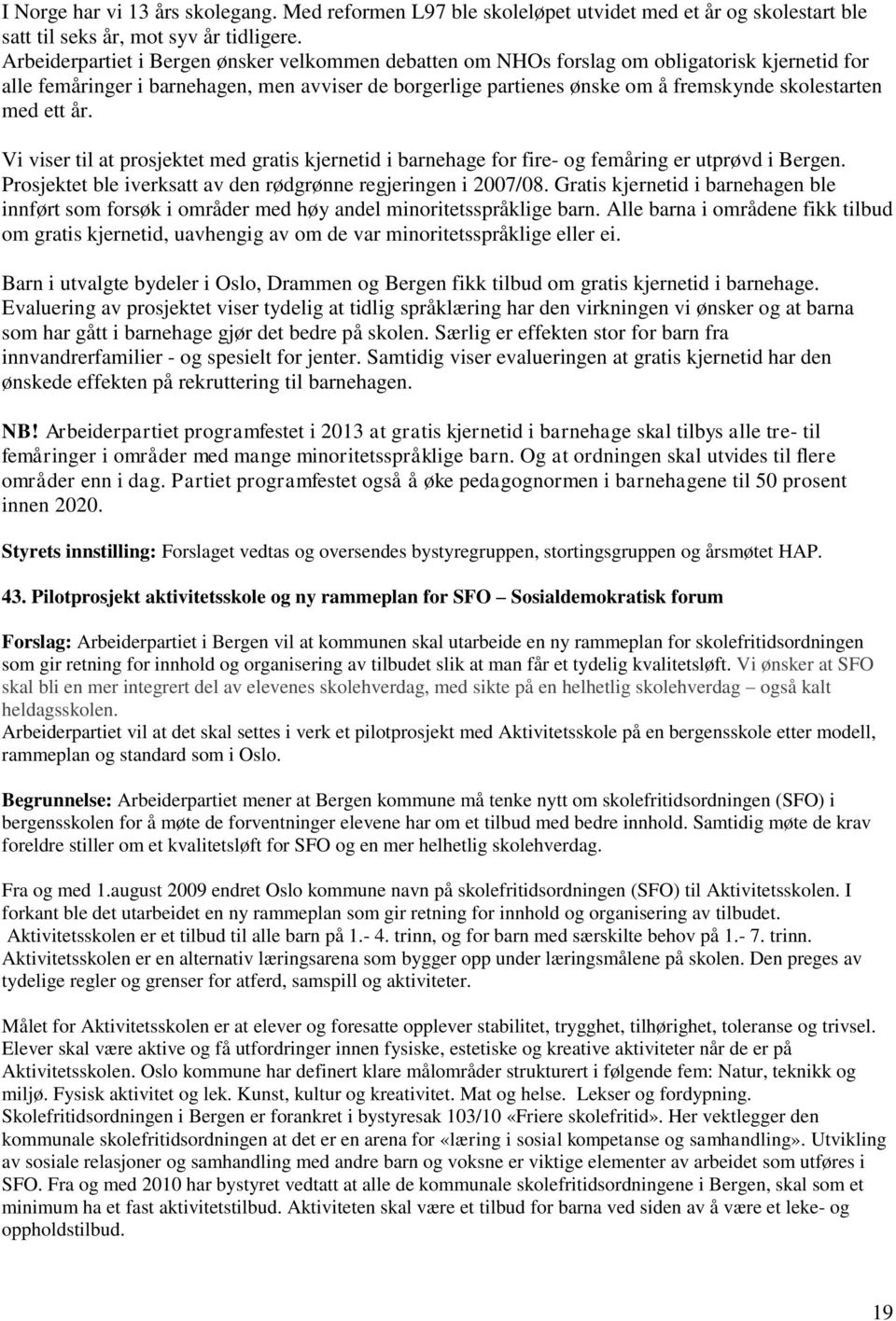 med ett år. Vi viser til at prosjektet med gratis kjernetid i barnehage for fire- og femåring er utprøvd i Bergen. Prosjektet ble iverksatt av den rødgrønne regjeringen i 2007/08.