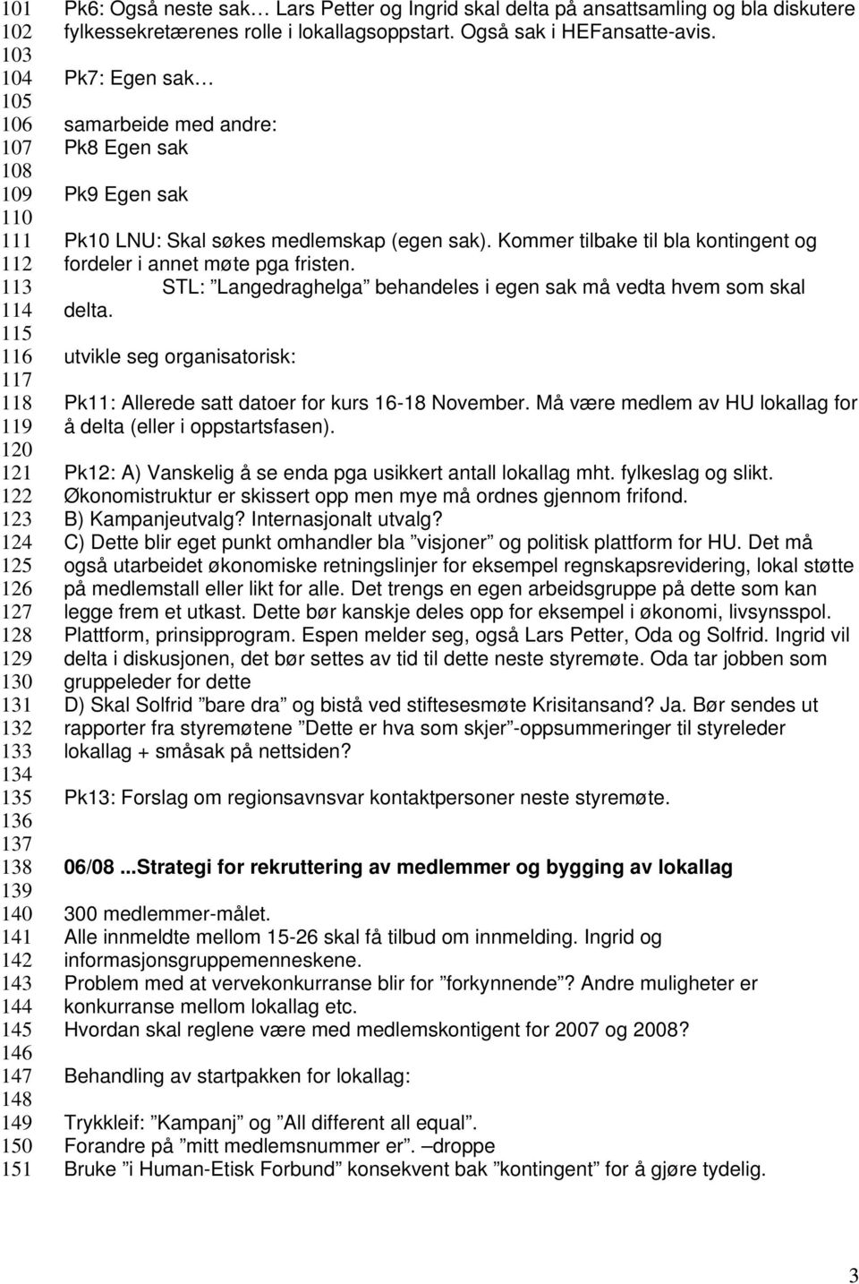 Pk7: Egen sak samarbeide med andre: Pk8 Egen sak Pk9 Egen sak Pk10 LNU: Skal søkes medlemskap (egen sak). Kommer tilbake til bla kontingent og fordeler i annet møte pga fristen.