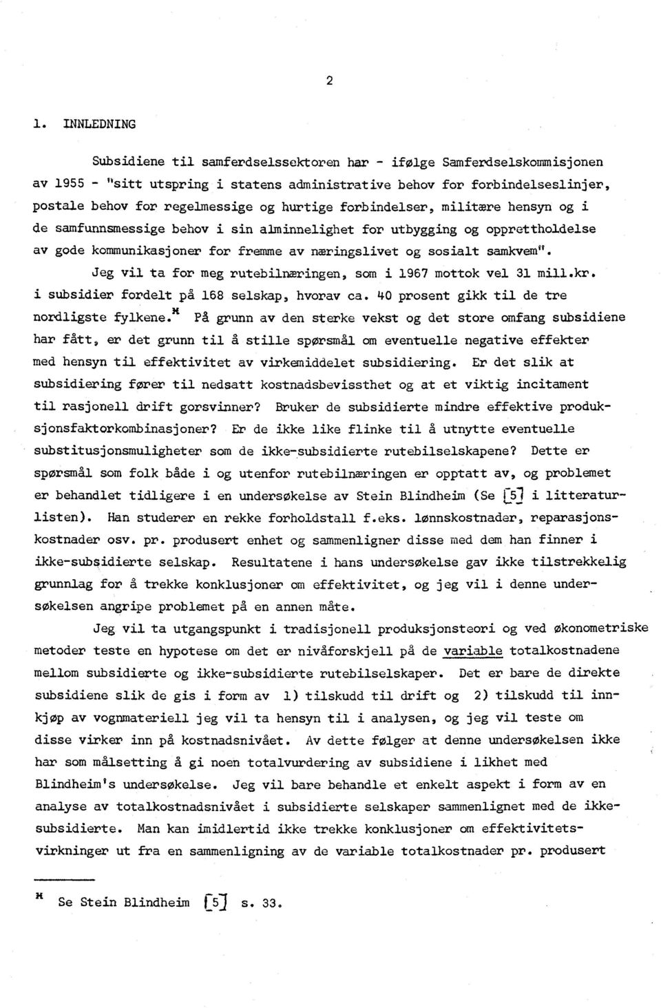 Jeg vil t for meg rutebilnæringen, som i 1967 mottok vel 31 mill.kr. i subsidier fordelt på 168 selskp, hvorv c. 40 prosent gikk til de tre nordligste fylkene.