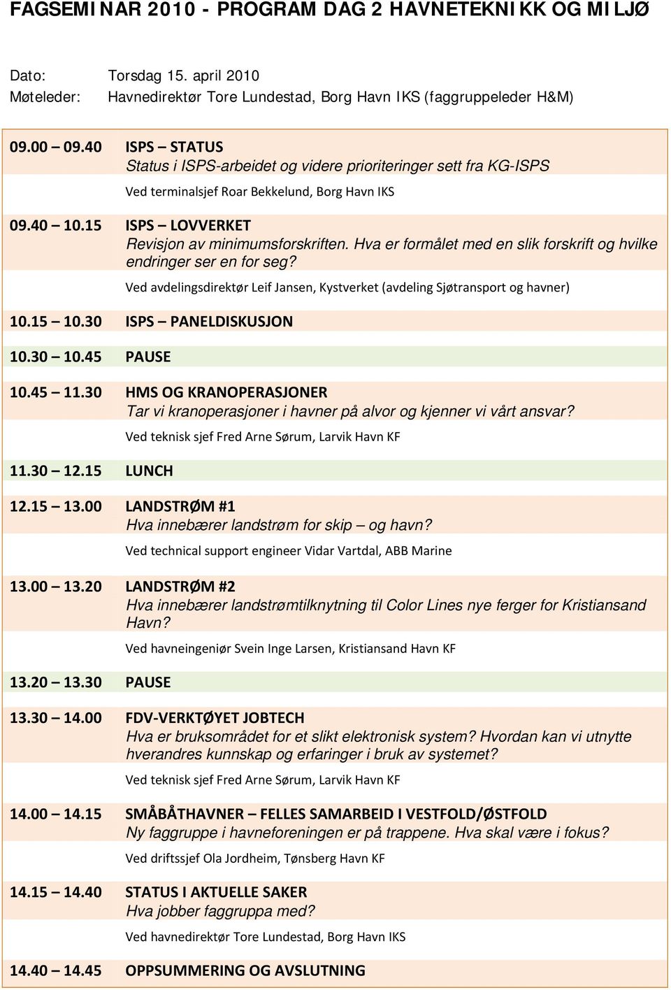 Hva er formålet med en slik forskrift og hvilke endringer ser en for seg? Ved avdelingsdirektør Leif Jansen, Kystverket (avdeling Sjøtransport og havner) 10.15 10.30 ISPS PANELDISKUSJON 10.30 10.