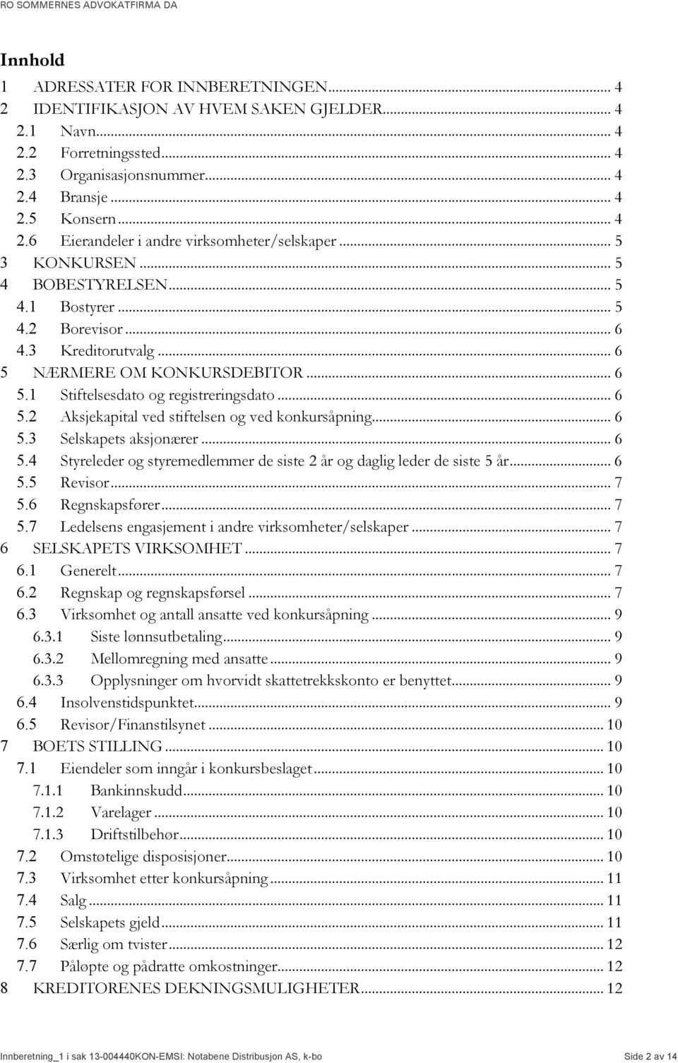 .. 6 5.3 Selskapets aksjonærer... 6 5.4 Styreleder og styremedlemmer de siste 2 år og daglig leder de siste 5 år... 6 5.5 Revisor... 7 5.6 Regnskapsfører... 7 5.7 Ledelsens engasjement i andre virksomheter/selskaper.