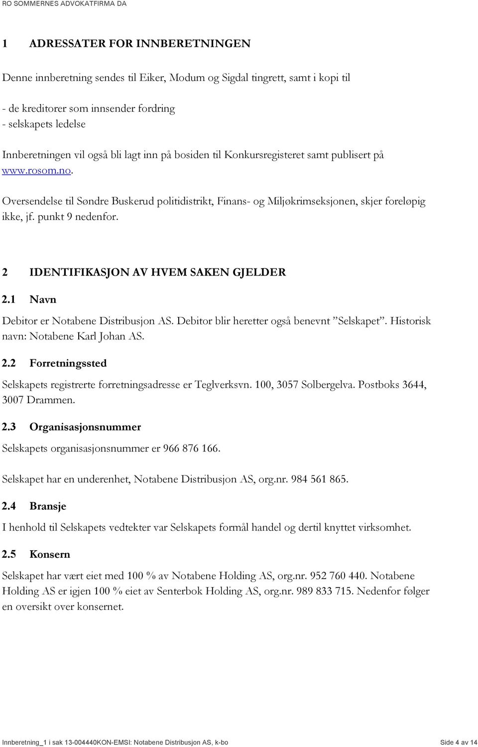 2 IDENTIFIKASJON AV HVEM SAKEN GJELDER 2.1 Navn Debitor er Notabene Distribusjon AS. Debitor blir heretter også benevnt Selskapet. Historisk navn: Notabene Karl Johan AS. 2.2 Forretningssted Selskapets registrerte forretningsadresse er Teglverksvn.