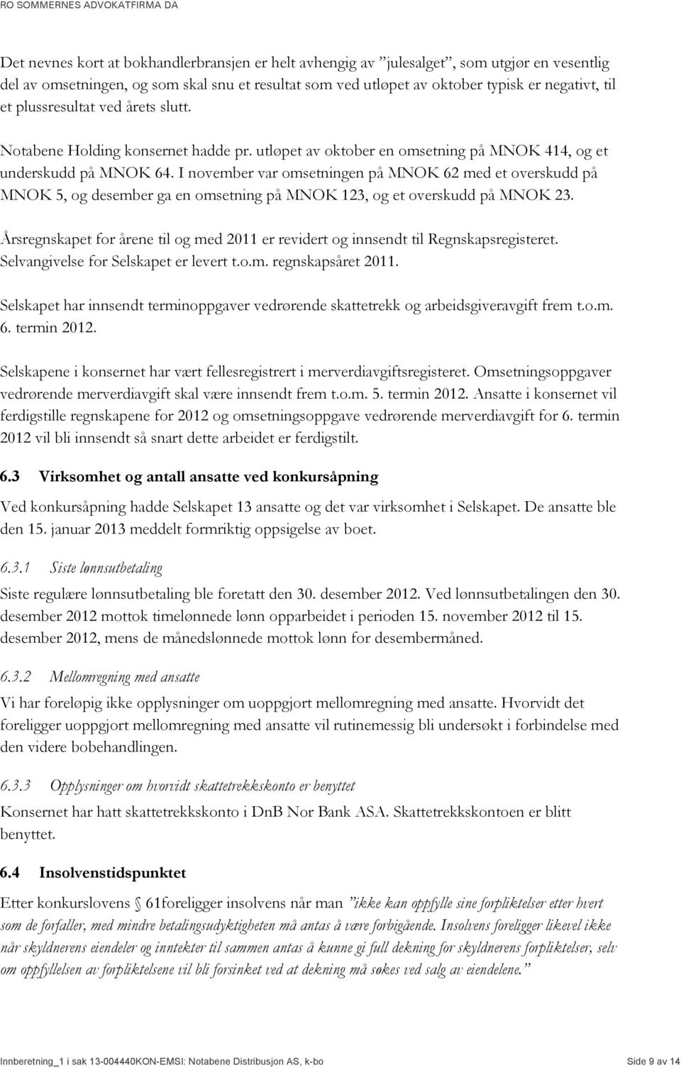 I november var omsetningen på MNOK 62 med et overskudd på MNOK 5, og desember ga en omsetning på MNOK 123, og et overskudd på MNOK 23.