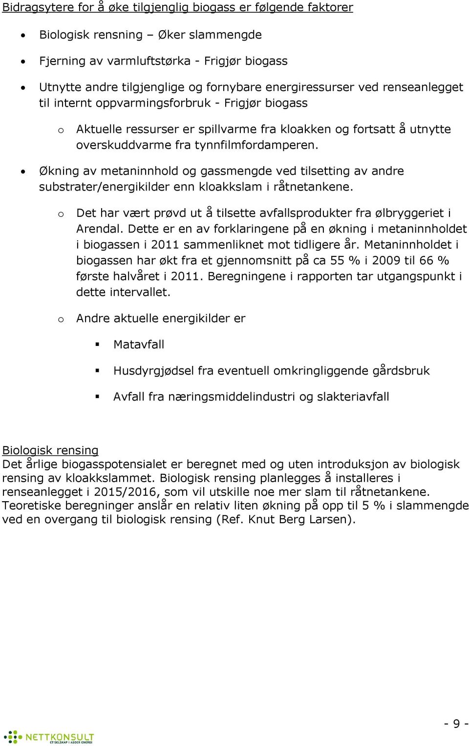 Økning av metaninnhld g gassmengde ved tilsetting av andre substrater/energikilder enn klakkslam i råtnetankene. Det har vært prøvd ut å tilsette avfallsprdukter fra ølbryggeriet i Arendal.