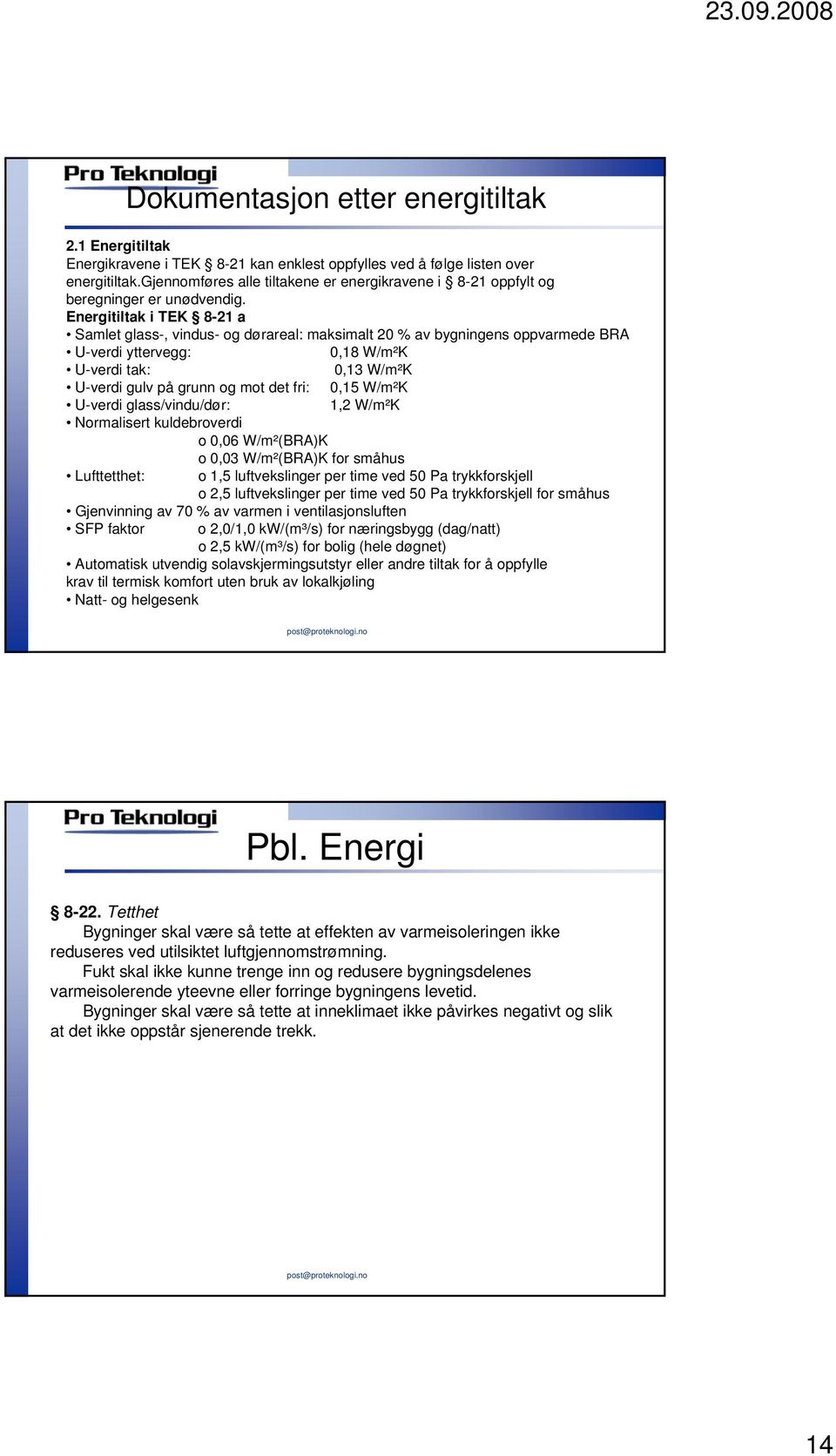 Energitiltak i TEK 8-21 a Samlet glass-, vindus- og dørareal: maksimalt 20 % av bygningens oppvarmede BRA U-verdi yttervegg: 0,18 W/m²K U-verdi tak: 0,13 W/m²K U-verdi gulv på grunn og mot det fri: