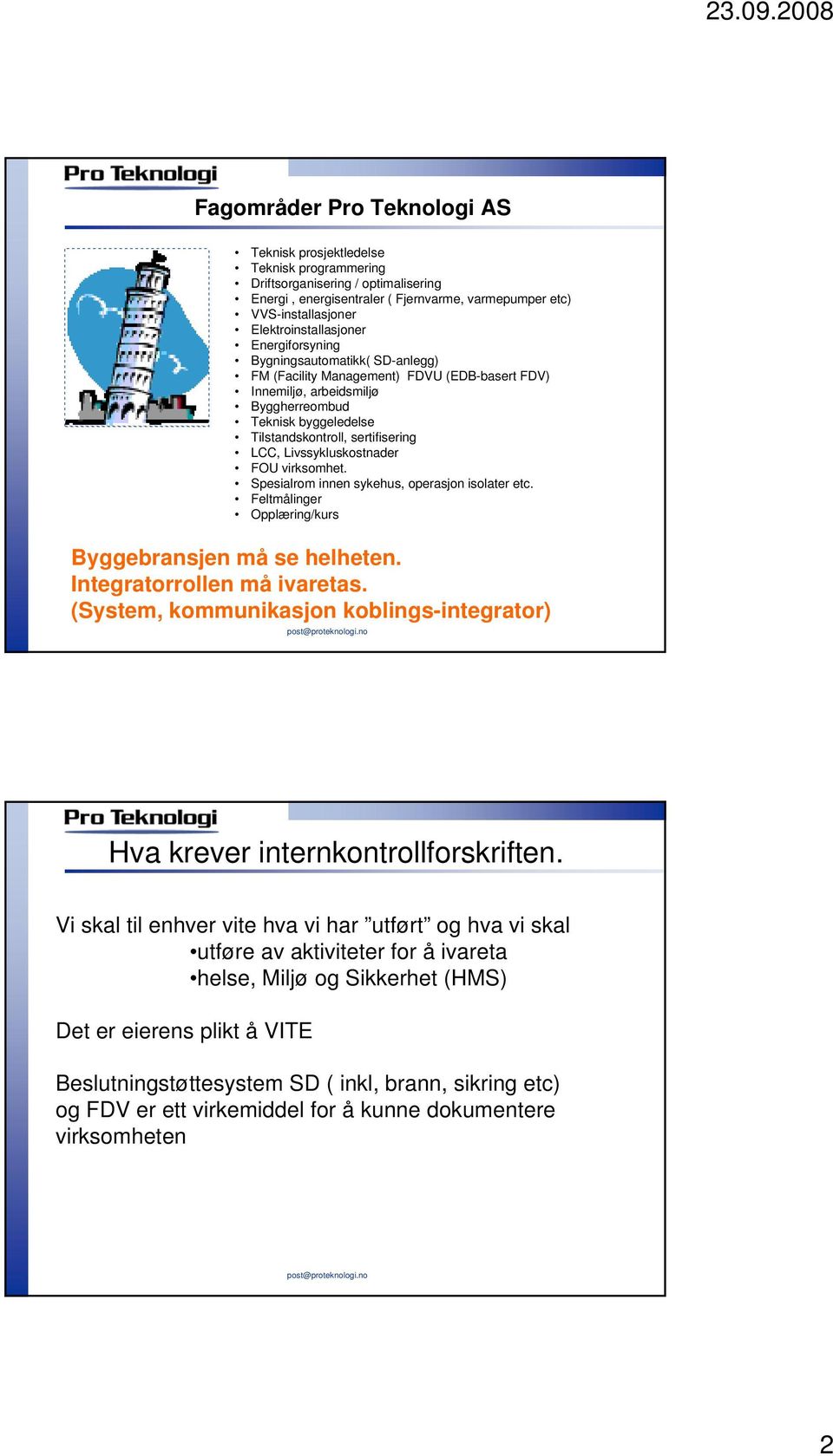 sertifisering LCC, Livssykluskostnader FOU virksomhet. Spesialrom innen sykehus, operasjon isolater etc. Feltmålinger Opplæring/kurs Byggebransjen må se helheten. Integratorrollen må ivaretas.