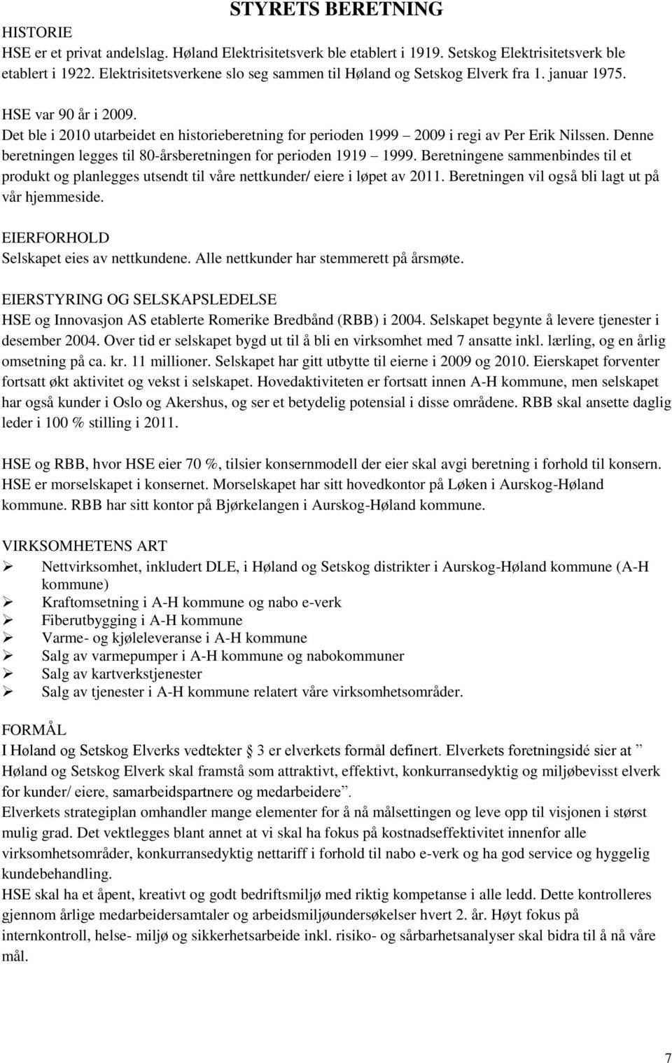 Det ble i 2010 utarbeidet en historieberetning for perioden 1999 2009 i regi av Per Erik Nilssen. Denne beretningen legges til 80-årsberetningen for perioden 1919 1999.