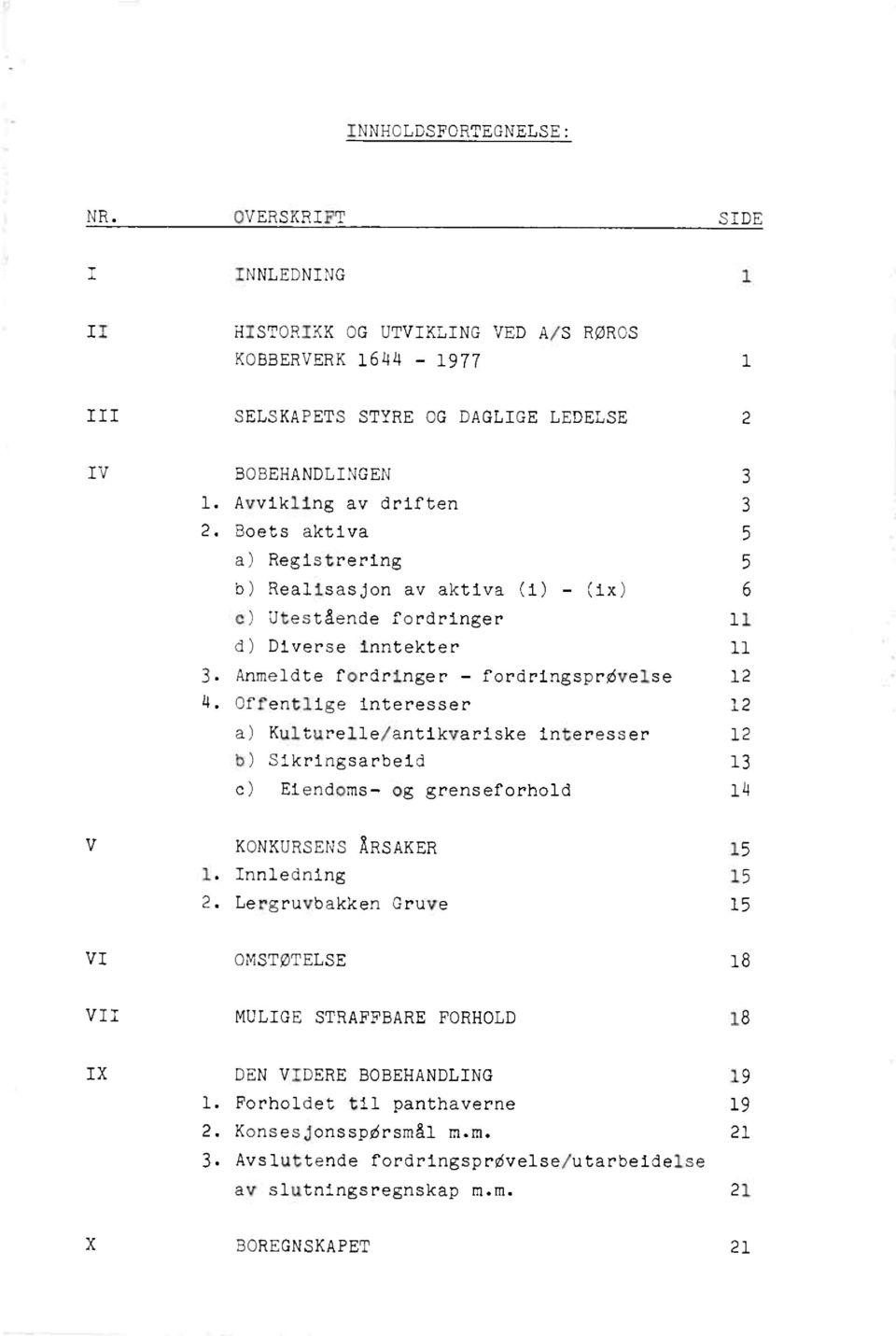 Offentligeinteresser 12 Kulturelle/antikvariskeinteresser 12 Sikringsarbeid 13 Eiendoms-og grenseforhold 14 V KONKURSENSÅRSAKER 15 Innledning 15 LergruvbakkenGruve 15 VI OMSTØTELSE 18