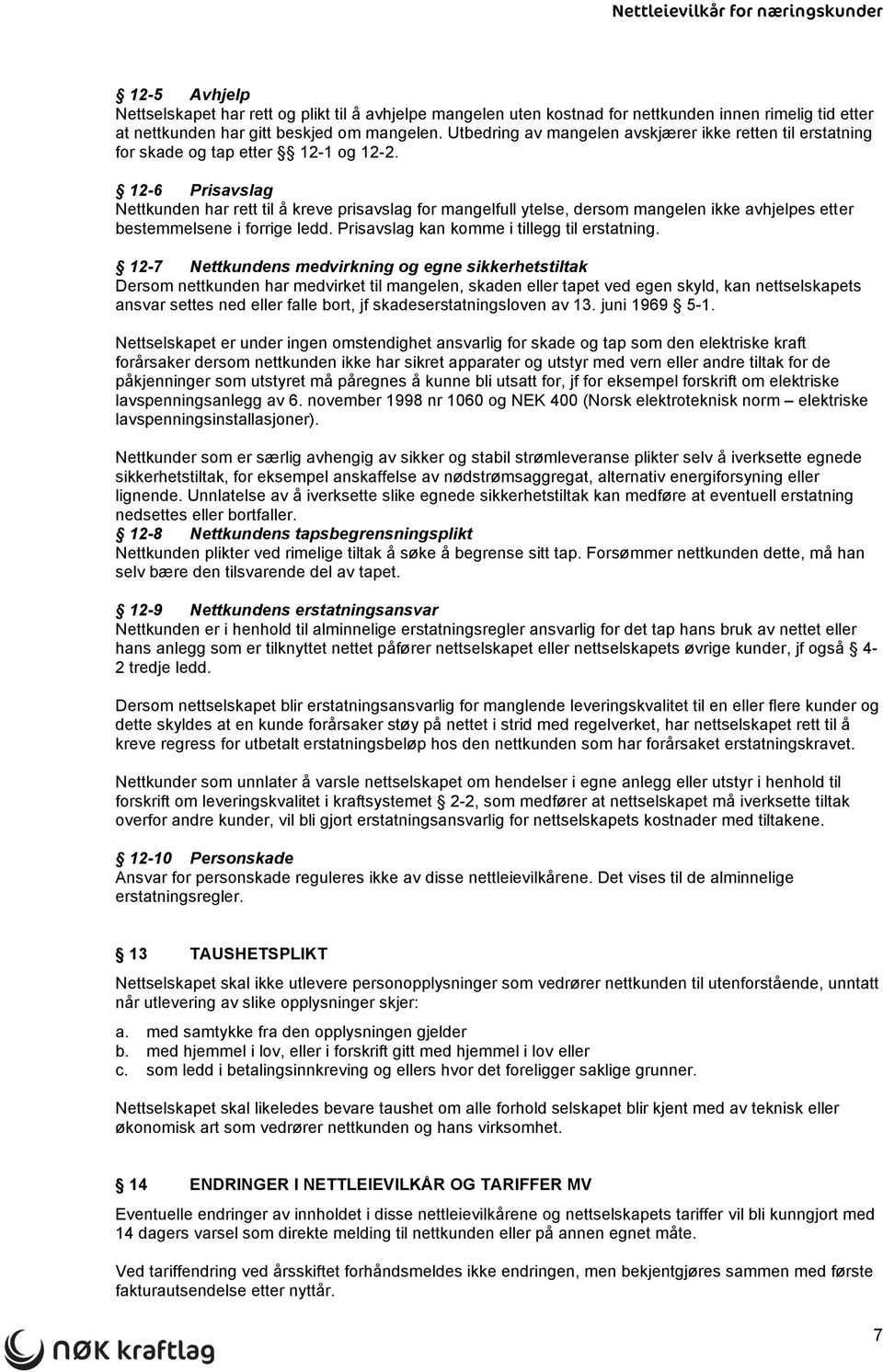 12-6 Prisavslag Nettkunden har rett til å kreve prisavslag for mangelfull ytelse, dersom mangelen ikke avhjelpes etter bestemmelsene i forrige ledd. Prisavslag kan komme i tillegg til erstatning.