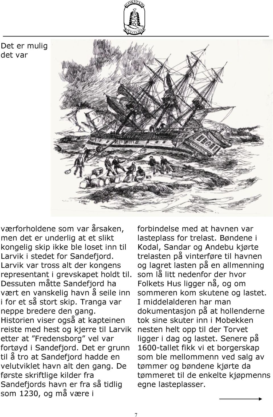 Historien viser også at kapteinen reiste med hest og kjerre til Larvik etter at Fredensborg vel var fortøyd i Sandefjord. Det er grunn til å tro at Sandefjord hadde en velutviklet havn alt den gang.