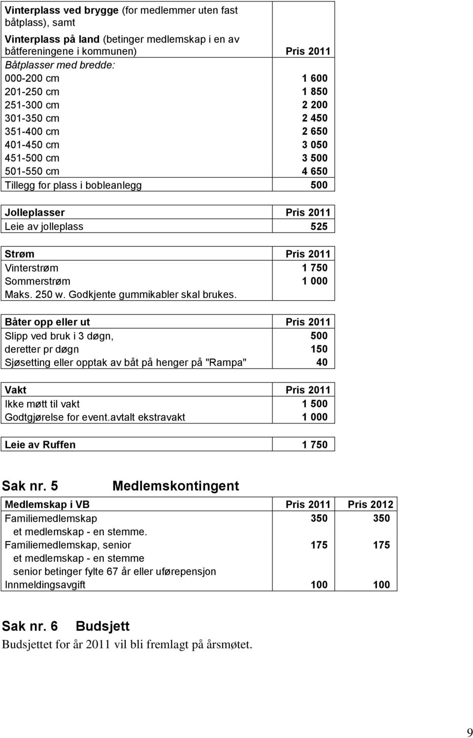 Pris 2011 Vinterstrøm 1 750 Sommerstrøm 1 000 Maks. 250 w. Godkjente gummikabler skal brukes.