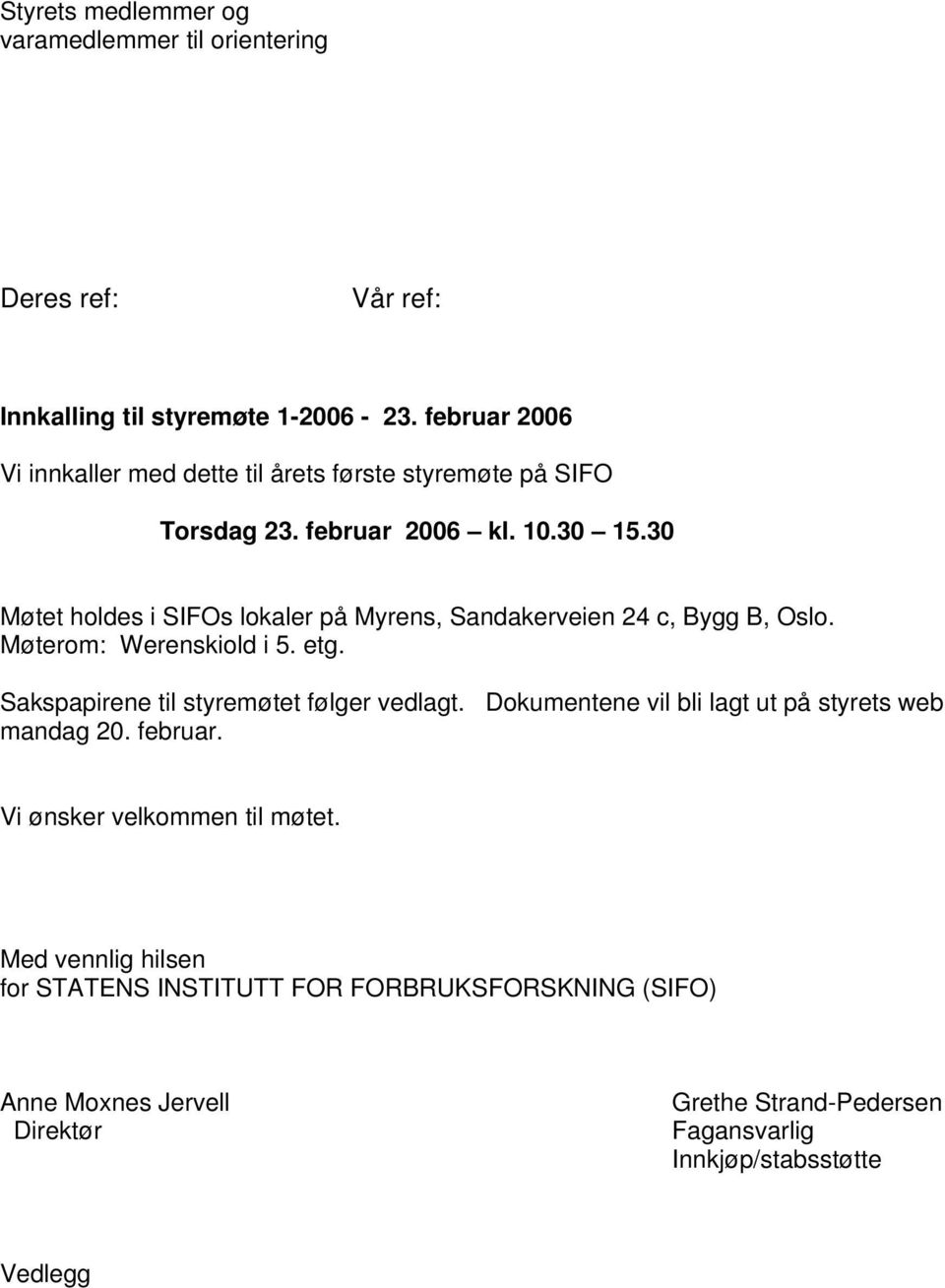 30 Møtet holdes i SIFOs lokaler på Myrens, Sandakerveien 24 c, Bygg B, Oslo. Møterom: Werenskiold i 5. etg. Sakspapirene til styremøtet følger vedlagt.