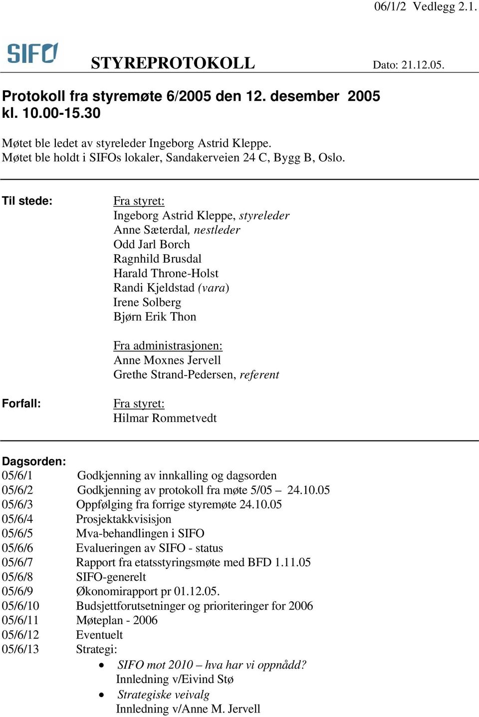 Til stede: Fra styret: Ingeborg Astrid Kleppe, styreleder Anne Sæterdal, nestleder Odd Jarl Borch Ragnhild Brusdal Harald Throne-Holst Randi Kjeldstad (vara) Irene Solberg Bjørn Erik Thon Fra