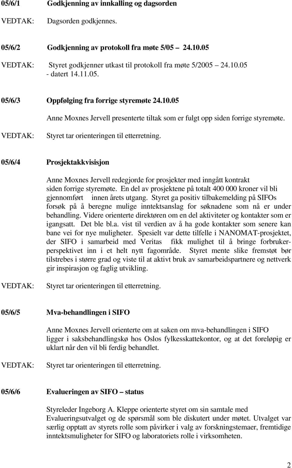 05/6/4 Prosjektakkvisisjon Anne Moxnes Jervell redegjorde for prosjekter med inngått kontrakt siden forrige styremøte.