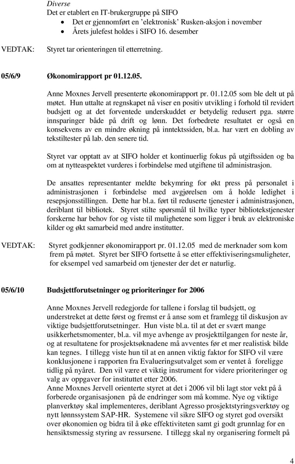 Hun uttalte at regnskapet nå viser en positiv utvikling i forhold til revidert budsjett og at det forventede underskuddet er betydelig redusert pga. større innsparinger både på drift og lønn.