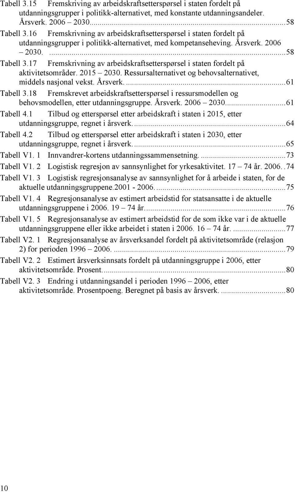 17 Fremskrivning av arbeidskraftsetterspørsel i staten fordelt på aktivitetsområder. 2015 2030. Ressursalternativet og behovsalternativet, middels nasjonal vekst. Årsverk....61 Tabell 3.