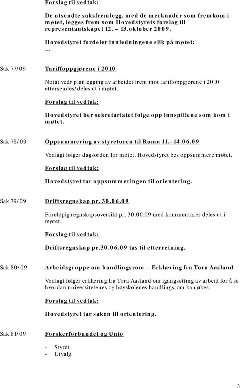 Hovedstyret ber sekretariatet følge opp innspillene som kom i møtet. Sak 78/09 Oppsummering av styreturen til Roma 11. 14.06.09 Vedlagt følger dagsorden for møtet. Hovedstyret bes oppsummere møtet.