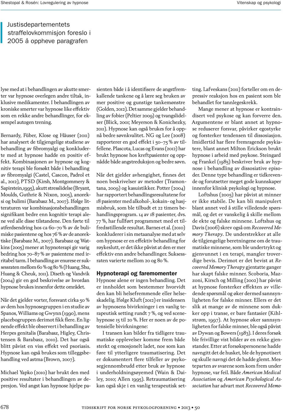 Bernardy, Füber, Klose og Häuser (2011) har analysert de tilgjengelige studiene av behandling av fibromyalgi og konkluderte med at hypnose hadde en positiv effekt.