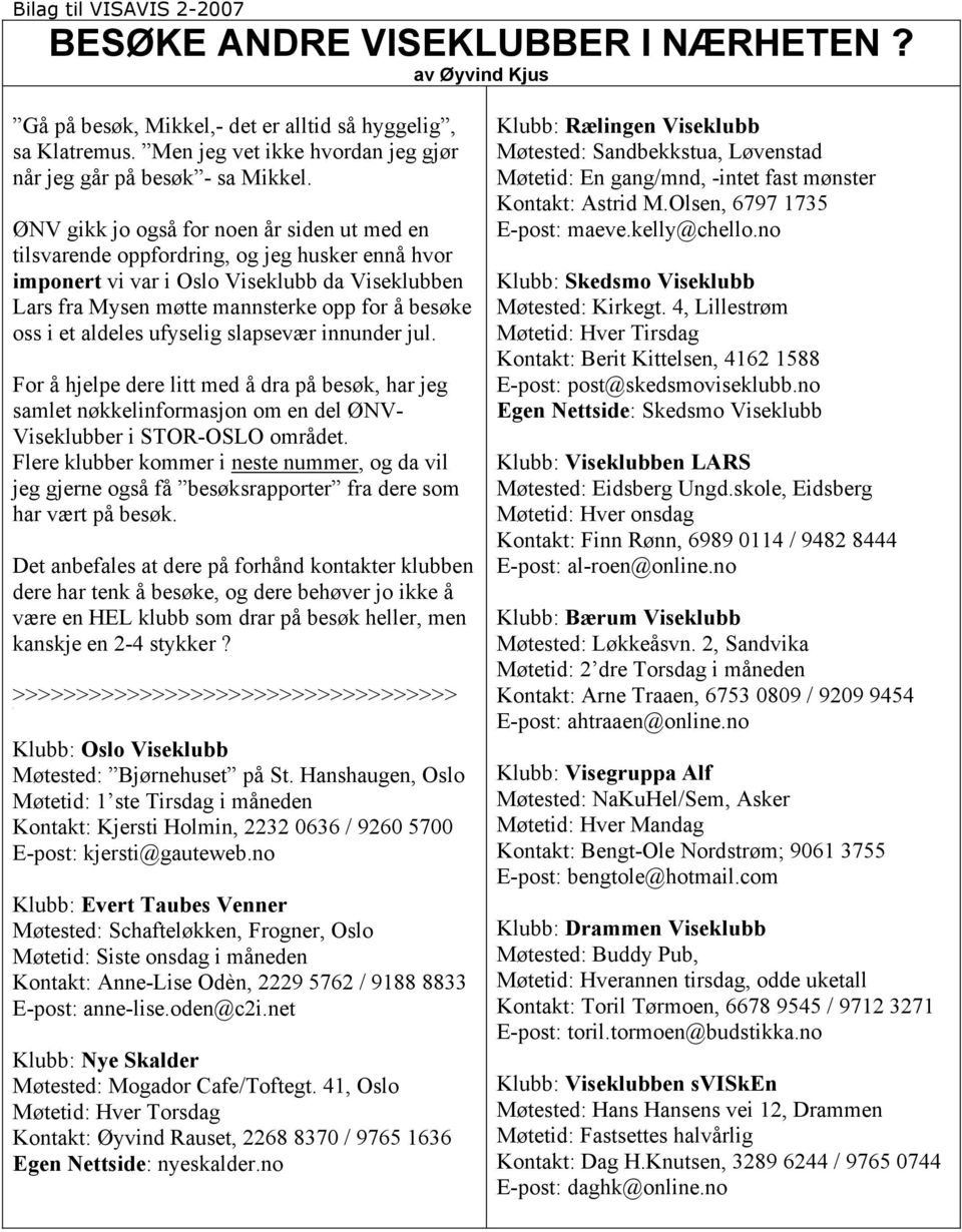 ØNV gikk jo også for noen år siden ut med en tilsvarende oppfordring, og jeg husker ennå hvor imponert vi var i Oslo Viseklubb da Viseklubben Lars fra Mysen møtte mannsterke opp for å besøke oss i et