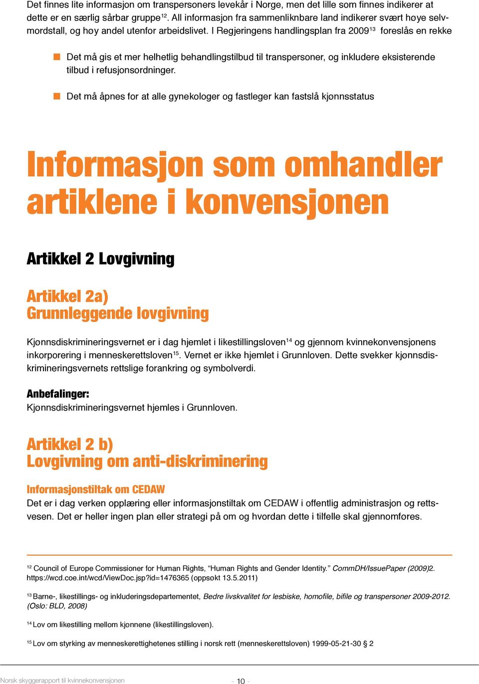 I Regjeringens handlingsplan fra 2009 13 foreslås en rekke Det må gis et mer helhetlig behandlingstilbud til transpersoner, og inkludere eksisterende tilbud i refusjonsordninger.