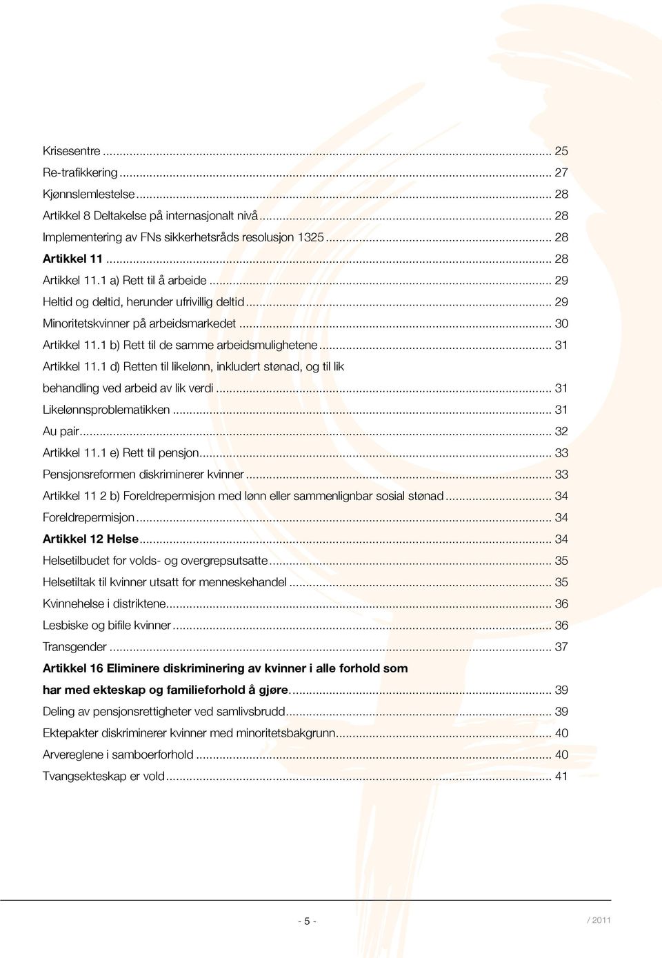 .. 31 Artikkel 11.1 d) Retten til likelønn, inkludert stønad, og til lik behandling ved arbeid av lik verdi... 31 Likelønnsproblematikken... 31 Au pair... 32 Artikkel 11.1 e) Rett til pensjon.