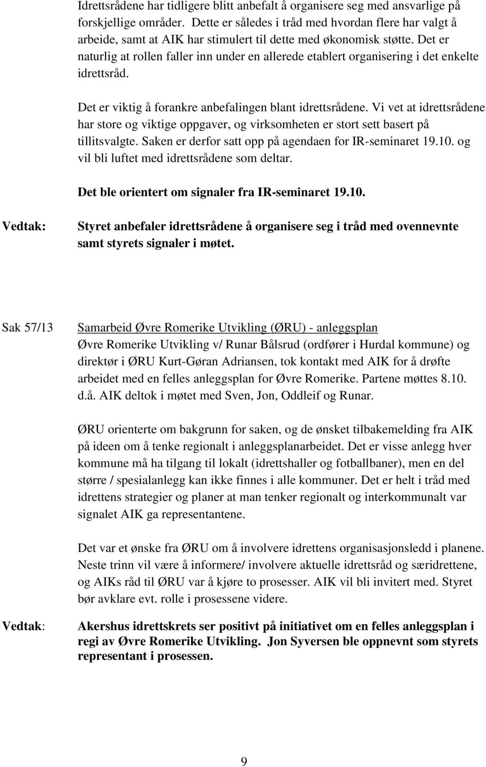 Det er naturlig at rollen faller inn under en allerede etablert organisering i det enkelte idrettsråd. Det er viktig å forankre anbefalingen blant idrettsrådene.