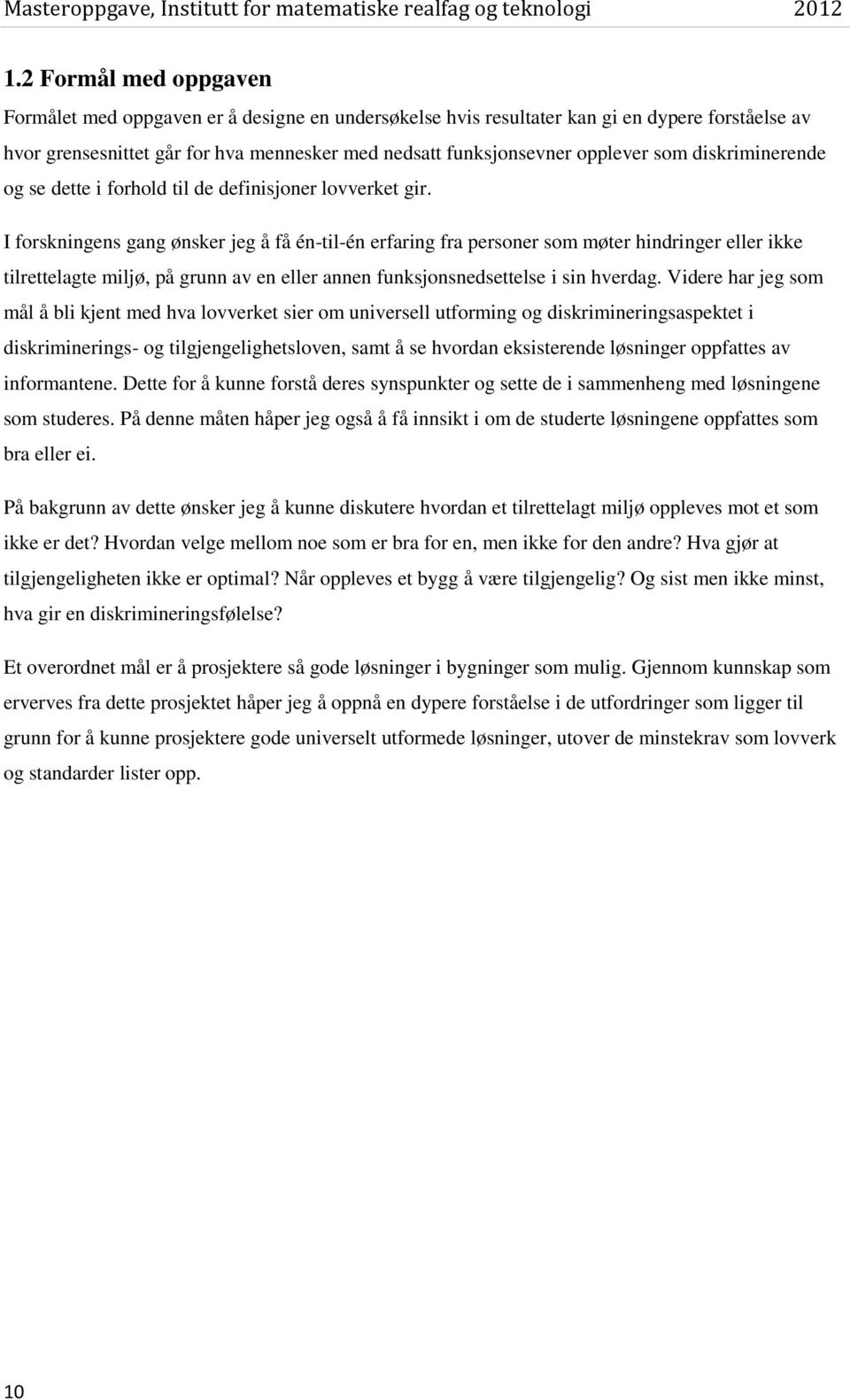 I forskningens gang ønsker jeg å få én-til-én erfaring fra personer som møter hindringer eller ikke tilrettelagte miljø, på grunn av en eller annen funksjonsnedsettelse i sin hverdag.