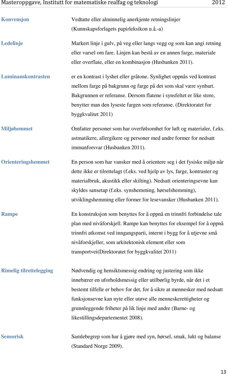 er en kontrast i lyshet eller gråtone. Synlighet oppnås ved kontrast mellom farge på bakgrunn og farge på det som skal være synbart. Bakgrunnen er referanse.