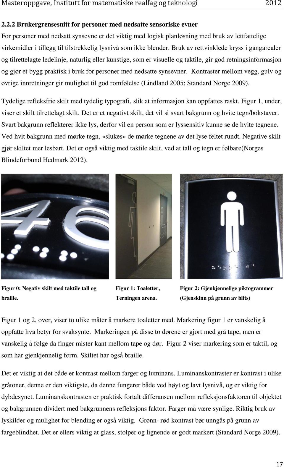 Bruk av rettvinklede kryss i gangarealer og tilrettelagte ledelinje, naturlig eller kunstige, som er visuelle og taktile, gir god retningsinformasjon og gjør et bygg praktisk i bruk for personer med