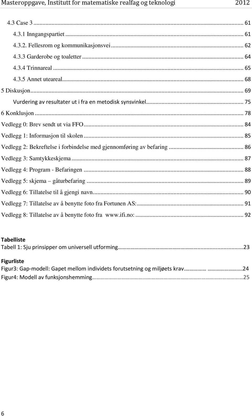 .. 85 Vedlegg 2: Bekreftelse i forbindelse med gjennomføring av befaring... 86 Vedlegg 3: Samtykkeskjema... 87 Vedlegg 4: Program - Befaringen... 88 Vedlegg 5: skjema gåturbefaring.