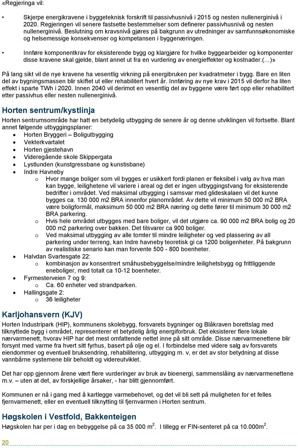 Beslutning om kravsnivå gjøres på bakgrunn av utredninger av samfunnsøkonomiske og helsemessige konsekvenser og kompetansen i byggenæringen.