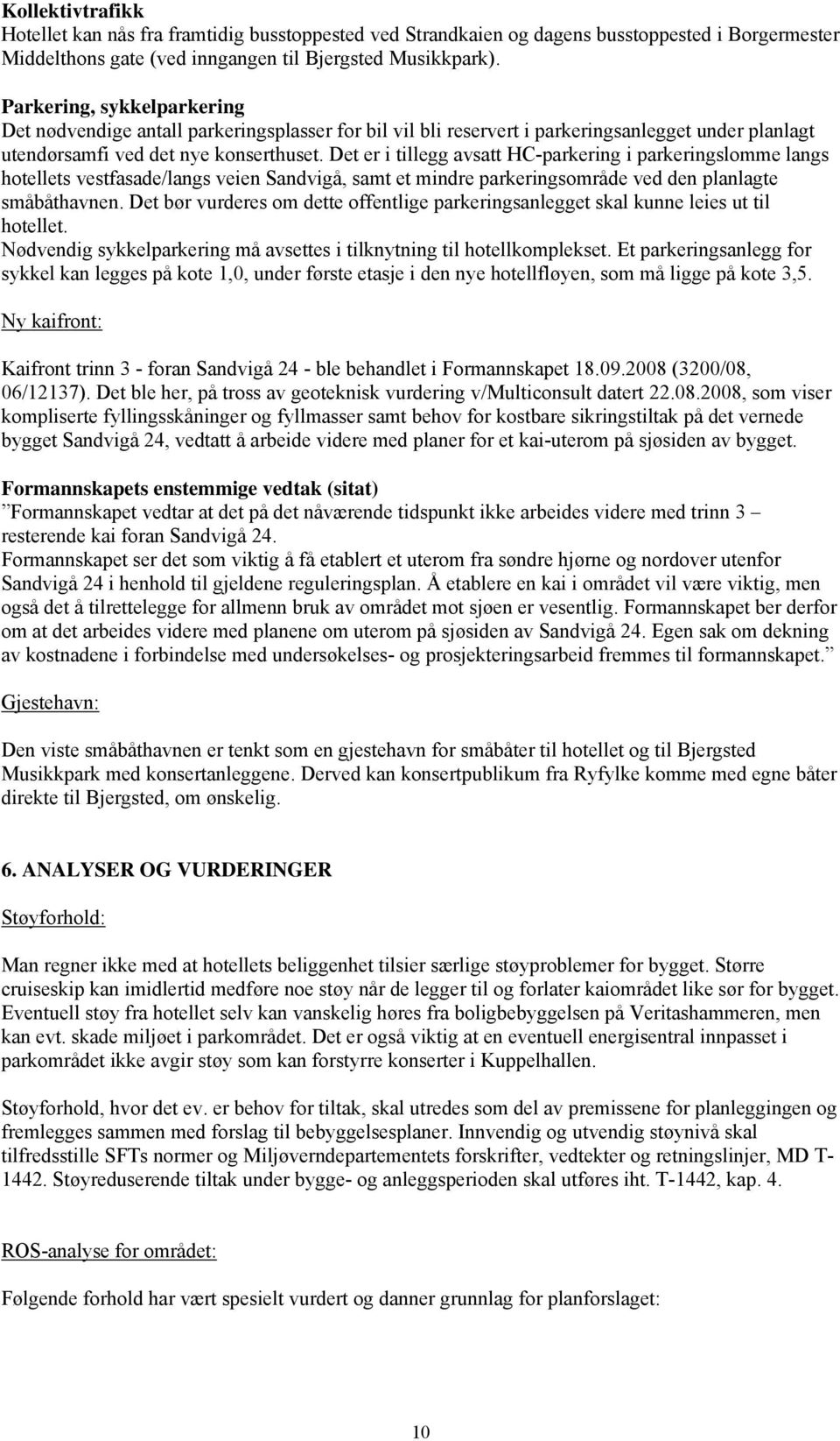 Det er i tillegg avsatt HC-parkering i parkeringslomme langs hotellets vestfasade/langs veien Sandvigå, samt et mindre parkeringsområde ved den planlagte småbåthavnen.