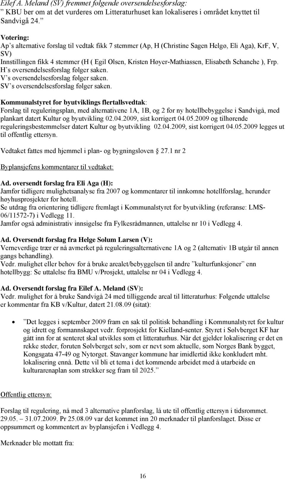 Schanche ), Frp. H s oversendelsesforslag følger saken. V s oversendelsesforslag følger saken. SV s oversendelsesforslag følger saken.