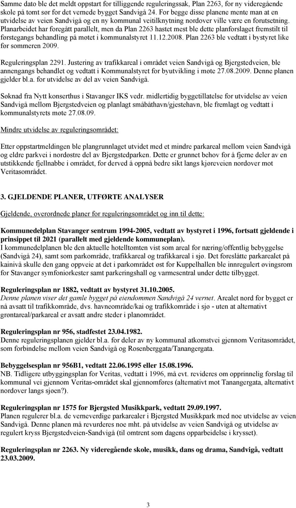 Planarbeidet har foregått parallelt, men da Plan 2263 hastet mest ble dette planforslaget fremstilt til førstegangs behandling på møtet i kommunalstyret 11.12.2008.