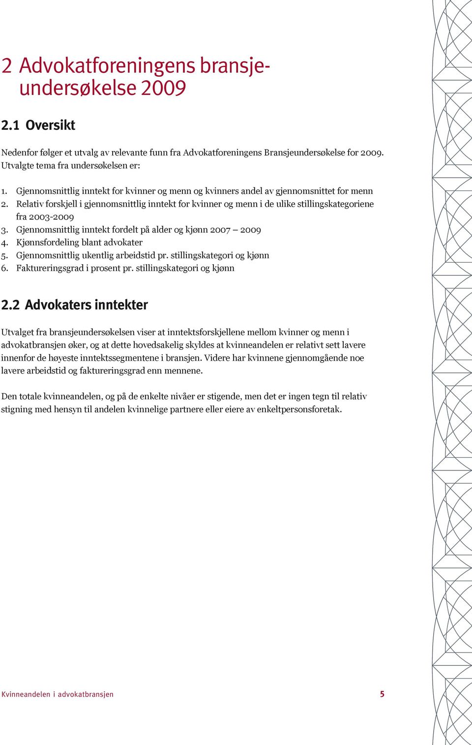 Relativ forskjell i gjennomsnittlig inntekt for kvinner og menn i de ulike stillingskategoriene fra 2003-2009 3. Gjennomsnittlig inntekt fordelt på alder og kjønn 2007 2009 4.