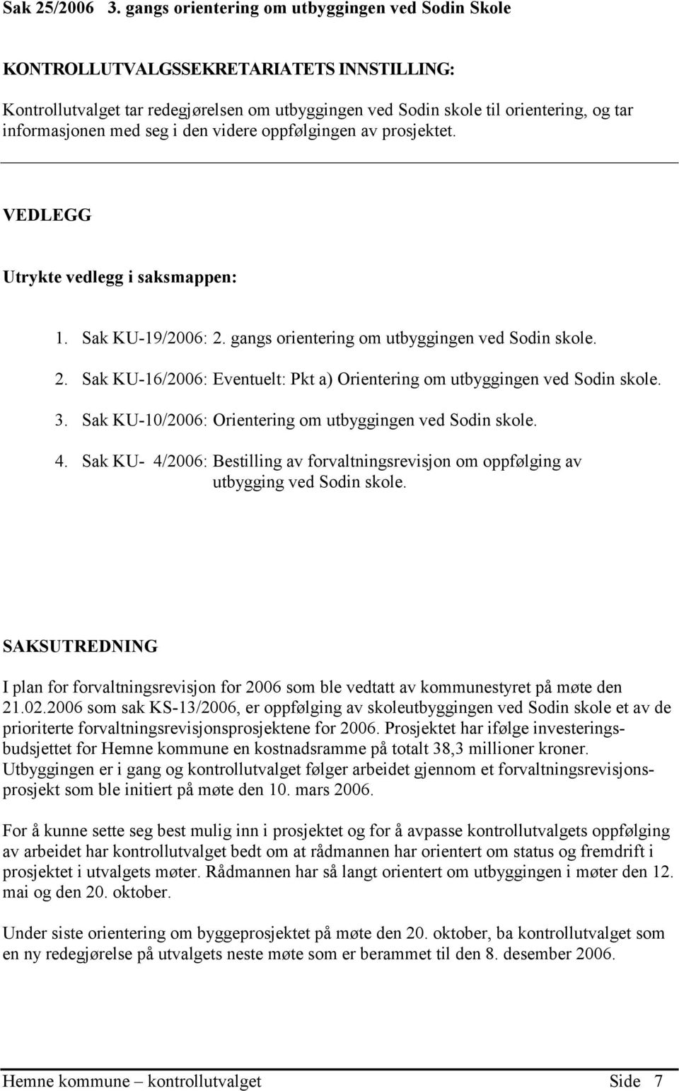 seg i den videre oppfølgingen av prosjektet. VEDLEGG Utrykte vedlegg i saksmappen: 1. Sak KU-19/2006: 2. gangs orientering om utbyggingen ved Sodin skole. 2. Sak KU-16/2006: Eventuelt: Pkt a) Orientering om utbyggingen ved Sodin skole.