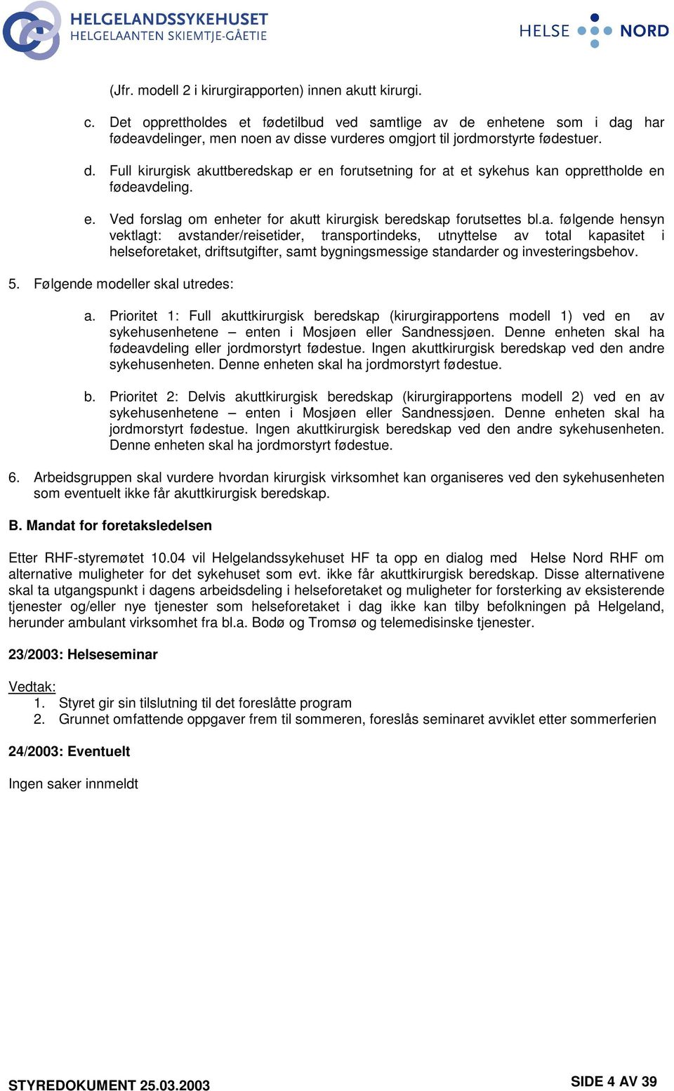 e. Ved forslag om enheter for akutt kirurgisk beredskap forutsettes bl.a. følgende hensyn vektlagt: avstander/reisetider, transportindeks, utnyttelse av total kapasitet i helseforetaket, driftsutgifter, samt bygningsmessige standarder og investeringsbehov.