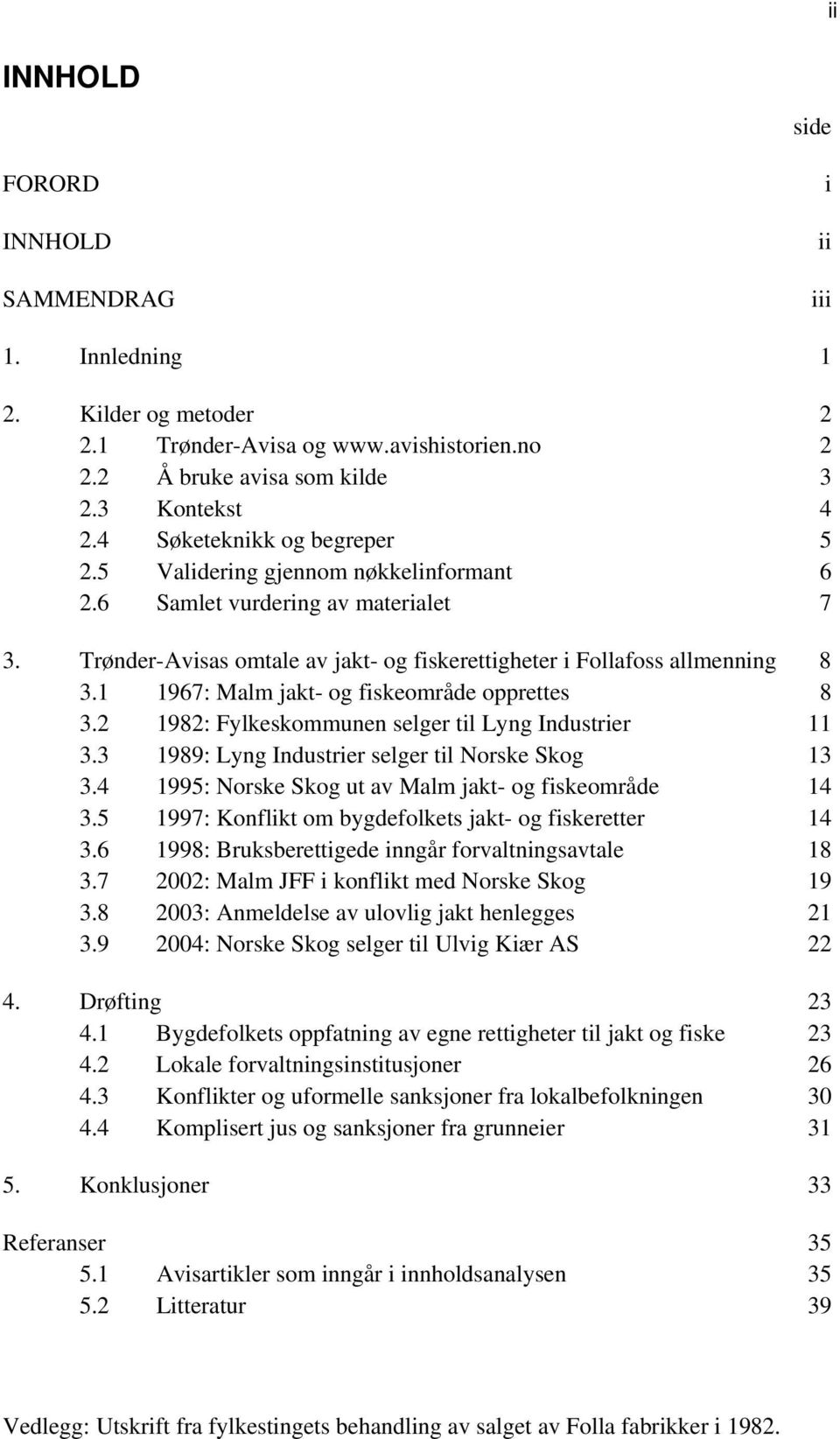 1 1967: Malm jakt- og fiskeområde opprettes 8 3.2 1982: Fylkeskommunen selger til Lyng Industrier 11 3.3 1989: Lyng Industrier selger til Norske Skog 13 3.