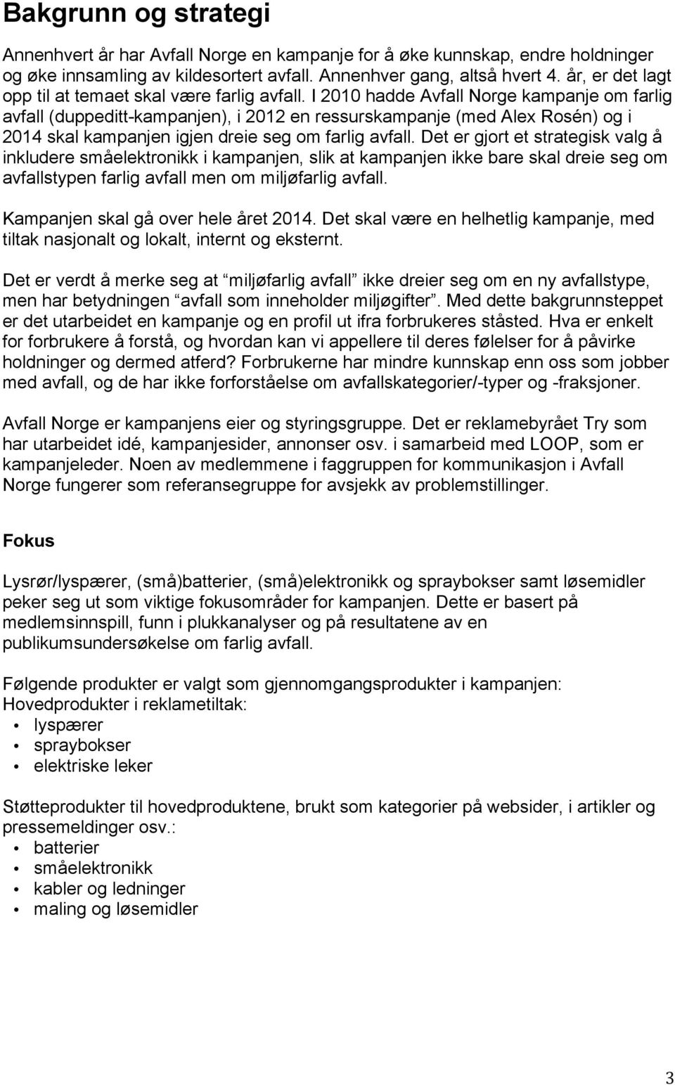 I 2010 hadde Avfall Norge kampanje om farlig avfall (duppeditt-kampanjen), i 2012 en ressurskampanje (med Alex Rosén) og i 2014 skal kampanjen igjen dreie seg om farlig avfall.