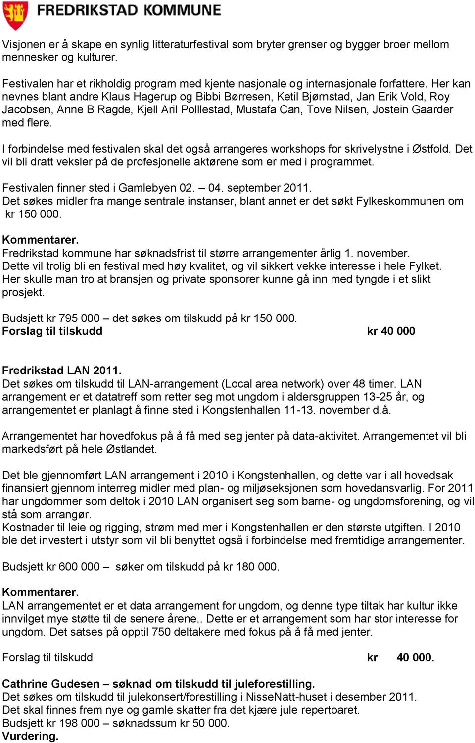 I forbindelse med festivalen skal det også arrangeres workshops for skrivelystne i Østfold. Det vil bli dratt veksler på de profesjonelle aktørene som er med i programmet.