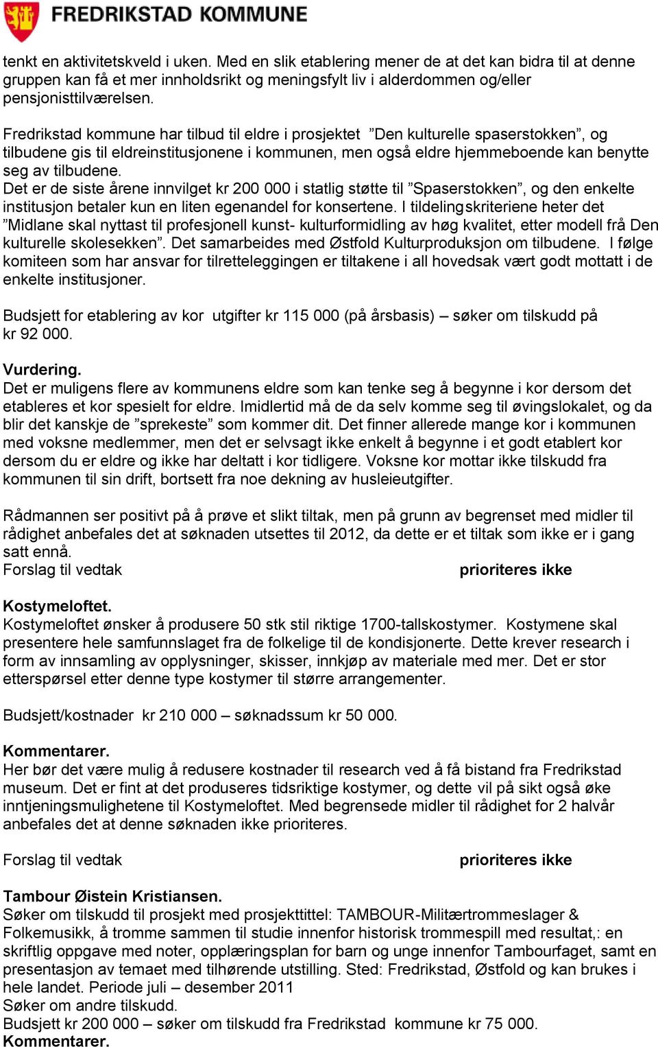 Det er de siste årene innvilget kr 200 000 i statlig støtte til Spaserstokken, og den enkelte institusjon betaler kun en liten egenandel for konsertene.