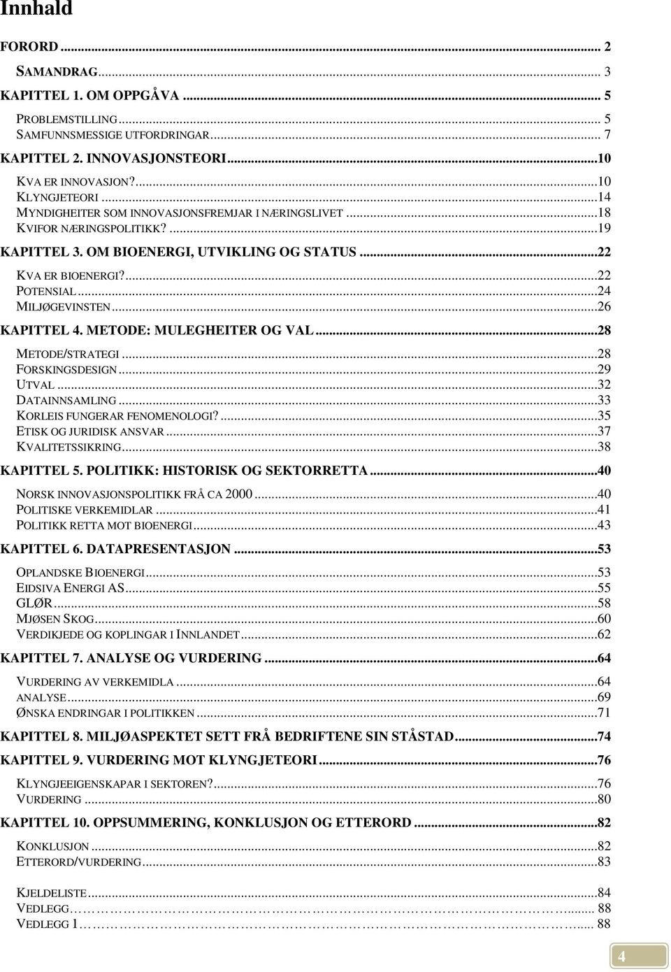 ..26 KAPITTEL 4. METODE: MULEGHEITER OG VAL...28 METODE/STRATEGI...28 FORSKINGSDESIGN...29 UTVAL...32 DATAINNSAMLING...33 KORLEIS FUNGERAR FENOMENOLOGI?...35 ETISK OG JURIDISK ANSVAR.