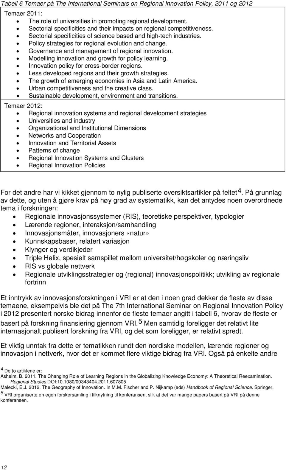 Governance and management of regional innovation. Modelling innovation and growth for policy learning. Innovation policy for cross border regions. Less developed regions and their growth strategies.