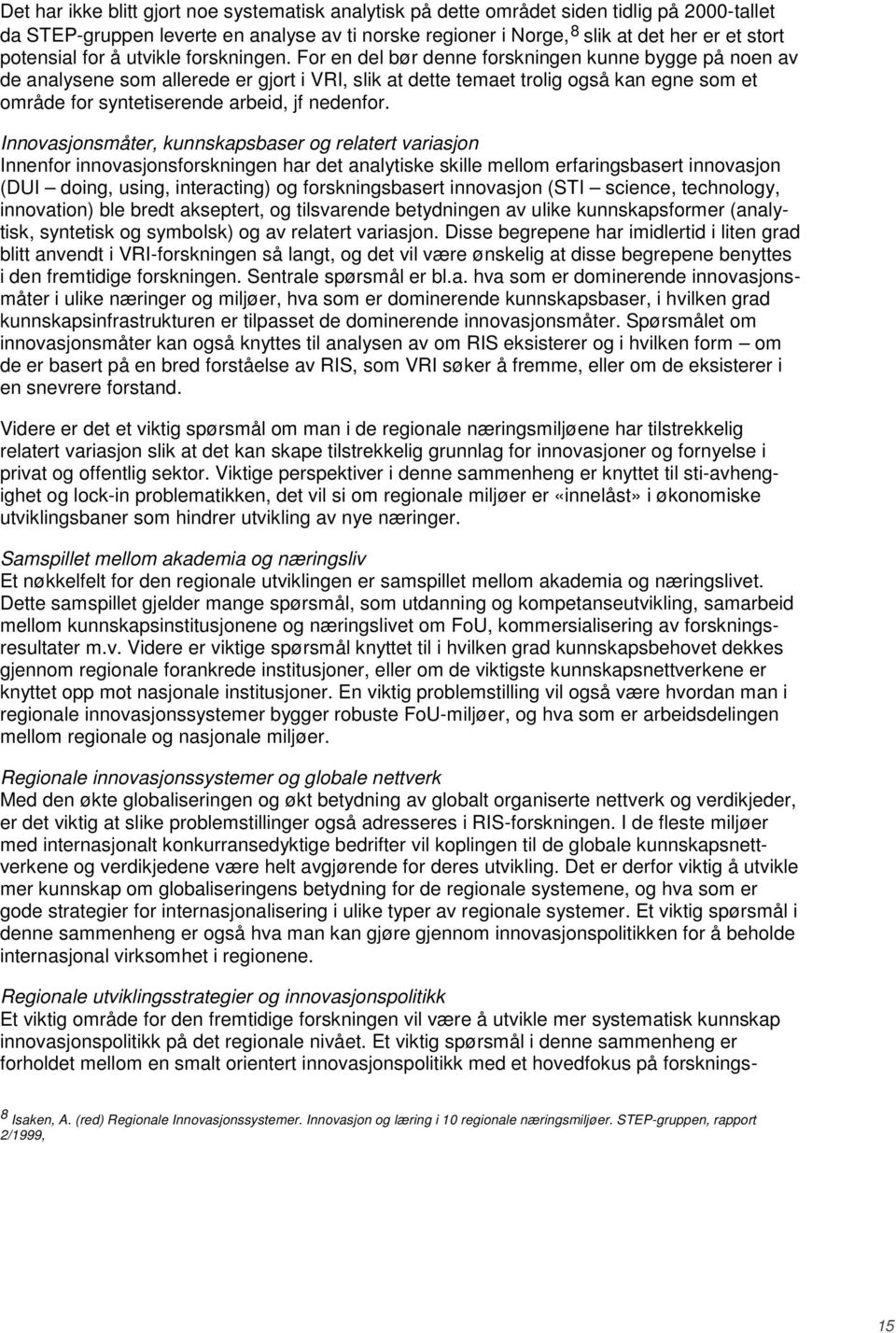 For en del bør denne forskningen kunne bygge på noen av de analysene som allerede er gjort i VRI, slik at dette temaet trolig også kan egne som et område for syntetiserende arbeid, jf nedenfor.