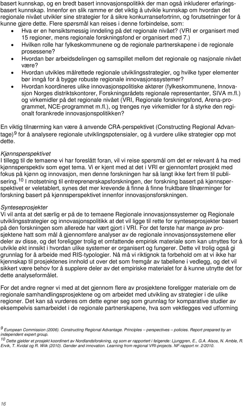 Flere spørsmål kan reises i denne forbindelse, som: Hva er en hensiktsmessig inndeling på det regionale nivået? (VRI er organisert med 15 regioner, mens regionale forskningsfond er organisert med 7.