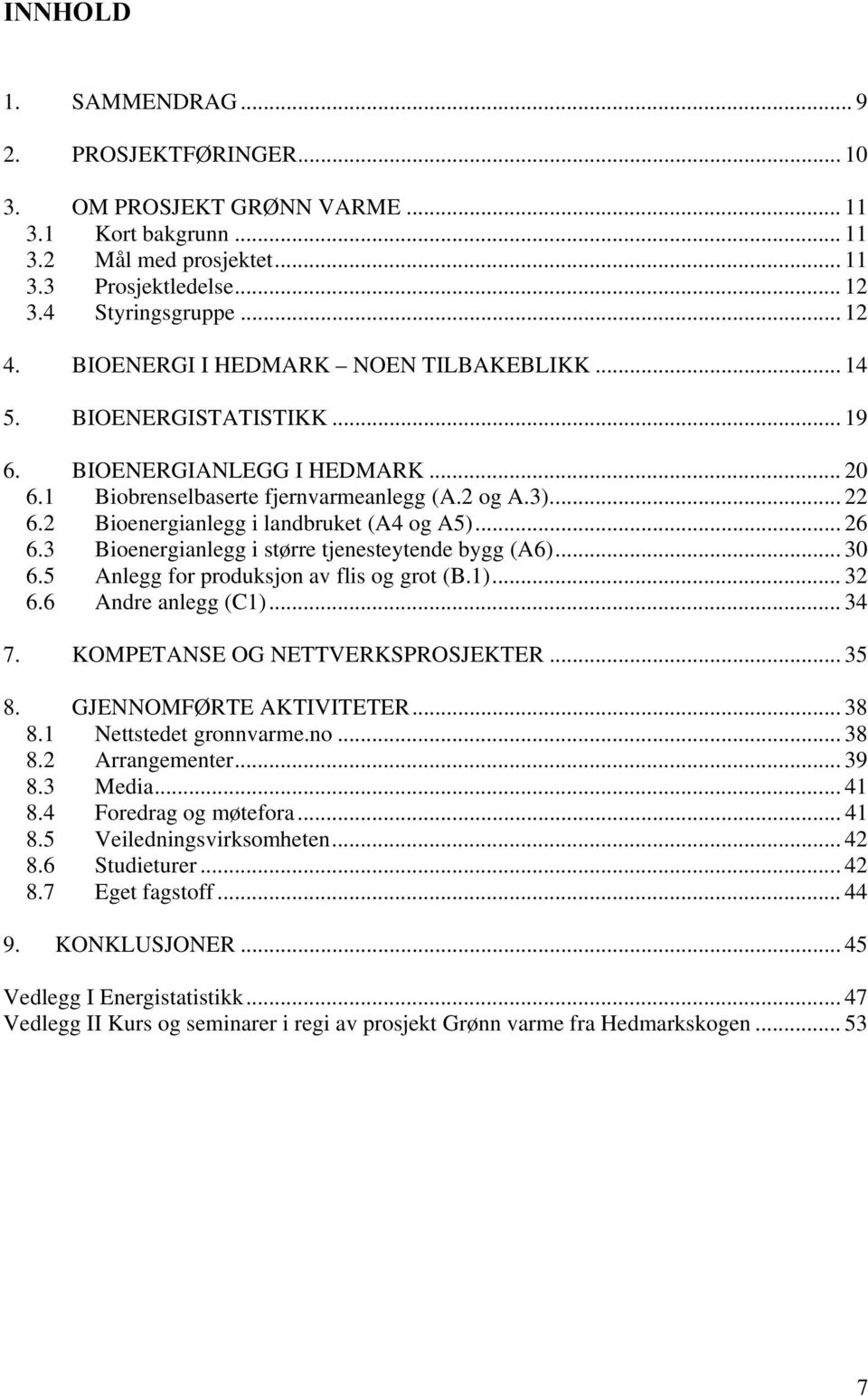 2 Bioenergianlegg i landbruket (A4 og A5)... 26 6.3 Bioenergianlegg i større tjenesteytende bygg (A6)... 30 6.5 Anlegg for produksjon av flis og grot (B.1)... 32 6.6 Andre anlegg (C1)... 34 7.