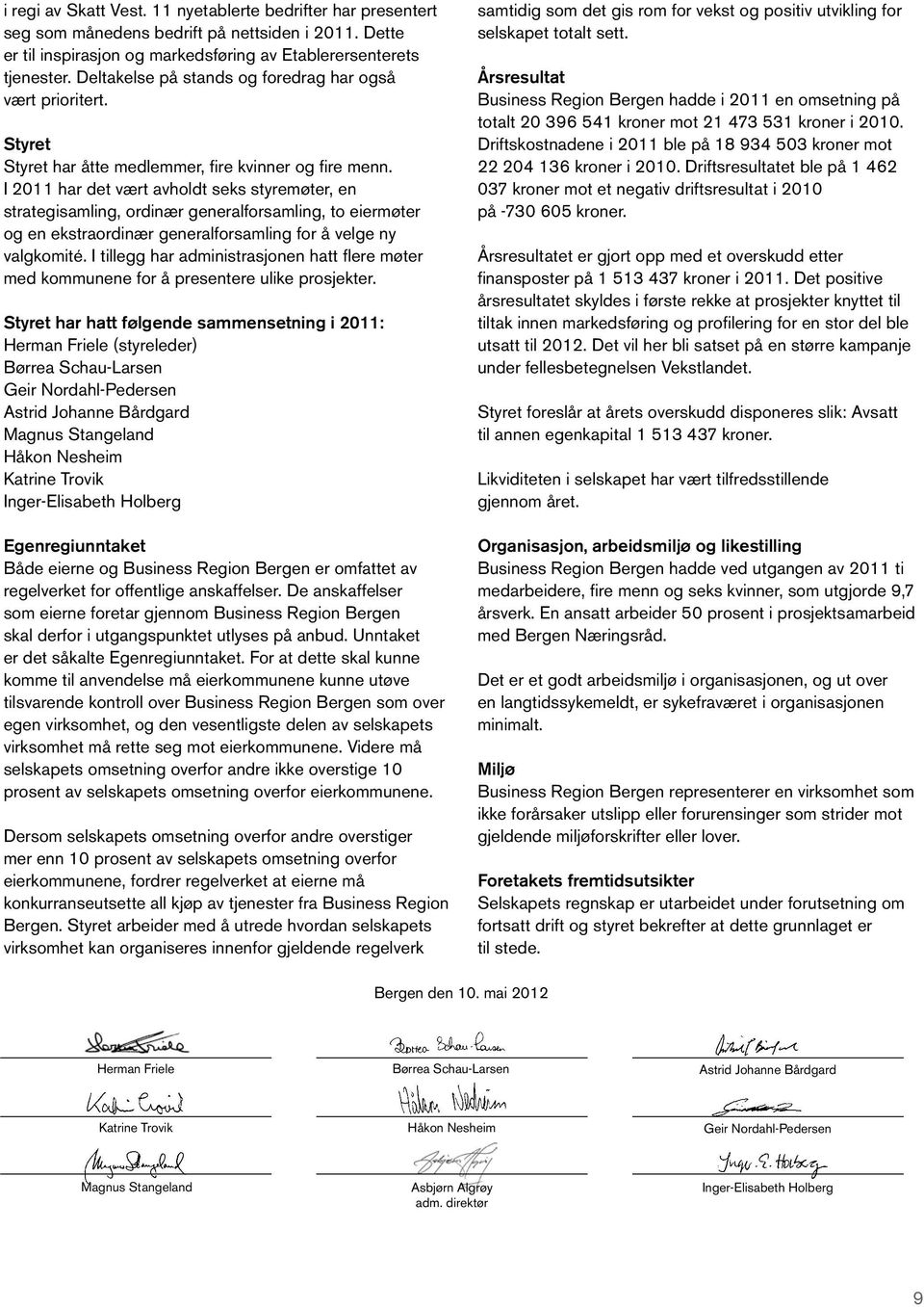 I 2011 har det vært avholdt seks styremøter, en strategisamling, ordinær generalforsamling, to eiermøter og en ekstraordinær generalforsamling for å velge ny valgkomité.